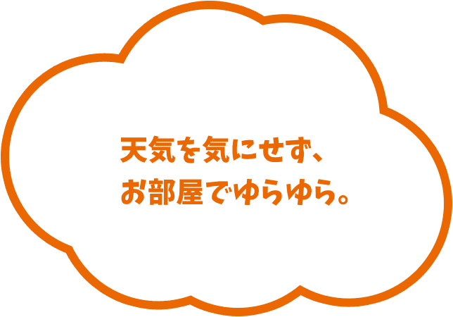 天気を気にせず、お部屋でゆらゆら。